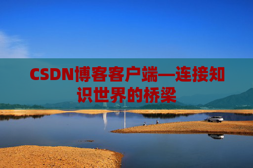 CSDN博客客户端—连接知识世界的桥梁